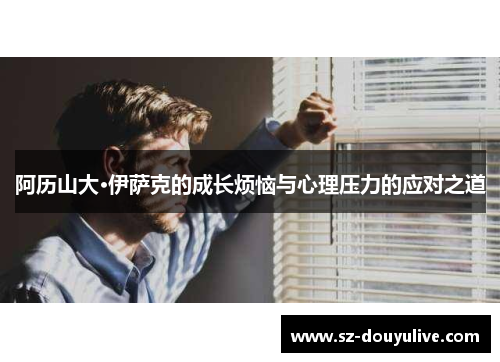 阿历山大·伊萨克的成长烦恼与心理压力的应对之道