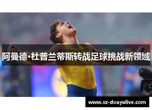 阿曼德·杜普兰蒂斯转战足球挑战新领域