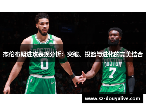 杰伦布朗进攻表现分析：突破、投篮与进化的完美结合