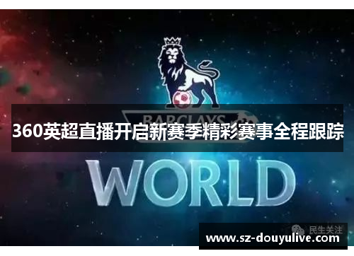 360英超直播开启新赛季精彩赛事全程跟踪