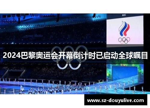 2024巴黎奥运会开幕倒计时已启动全球瞩目